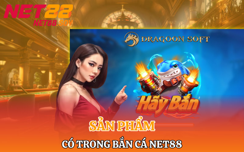 Bắn Cá Net88 | Săn Cá Khủng Rinh Ngay Thưởng Lớn 2 Các sản phẩm trò chơi có trong bắn cá Net88