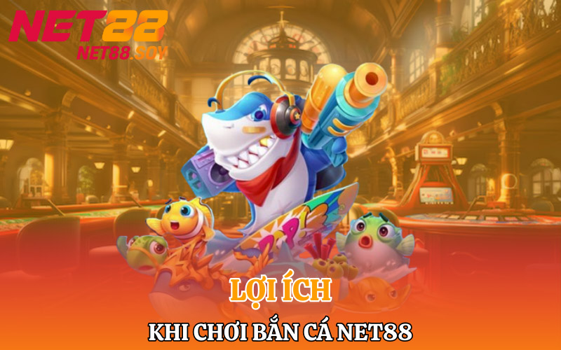 Bắn Cá Net88 | Săn Cá Khủng Rinh Ngay Thưởng Lớn 3 Lợi ích bet thủ khi chơi bắn cá Net88