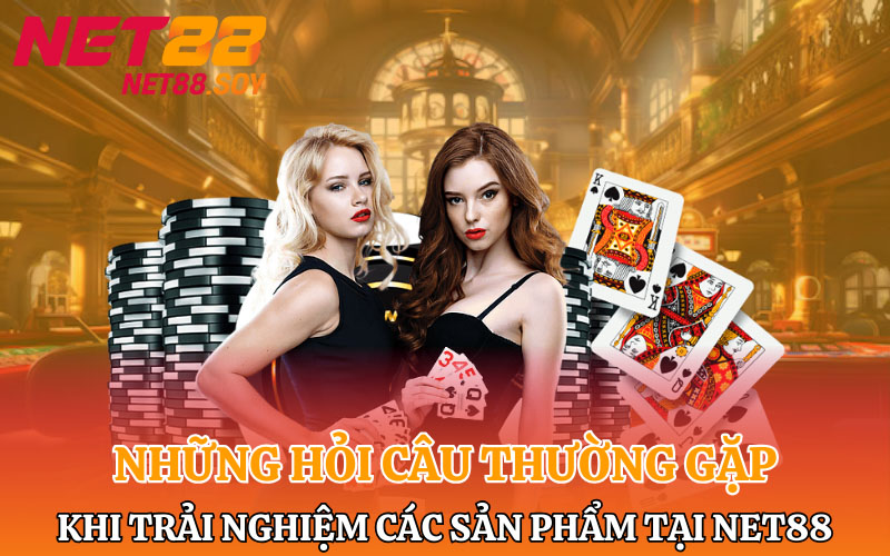 Những câu hỏi thường gặp khi trải nghiệm các sản phẩm tại Net88